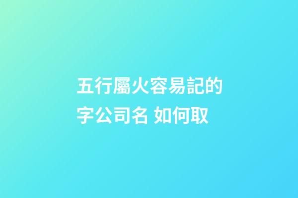 五行屬火容易記的字公司名 如何取-第1張-公司起名-玄機(jī)派